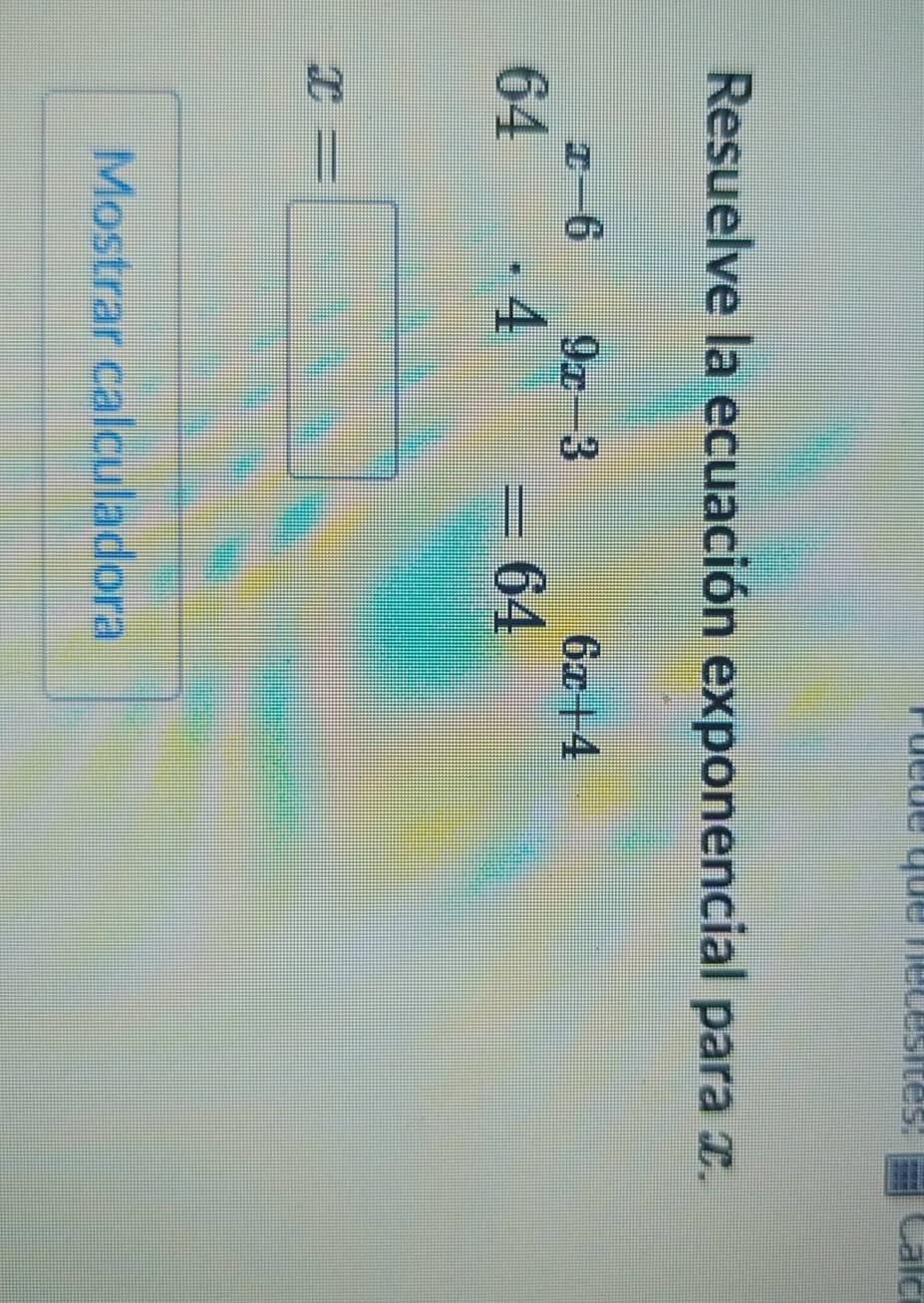 que que nécesites: Calc 
Resuelve la ecuación exponencial para x.
64^(x-6)· 4^(9x-3)=64^(6x+4)
x=□
Mostrar calculadora