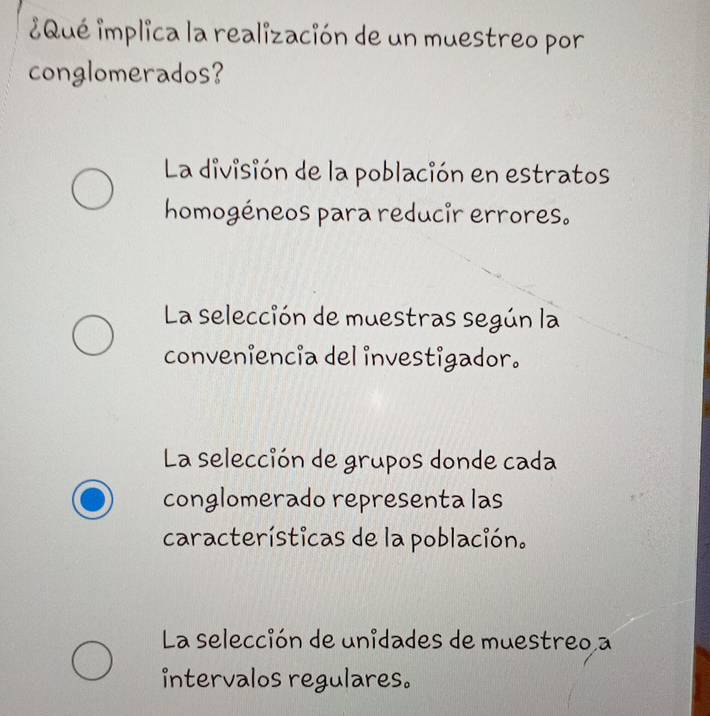 ¿Qué implica la realización de un muestreo por
conglomerados?
La división de la población en estratos
homogéneos para reducir errores.
La selección de muestras según la
conveniencia del investigador.
La selección de grupos donde cada
conglomerado representa las
características de la población.
La selección de unidades de muestreo a
intervalos regulares。