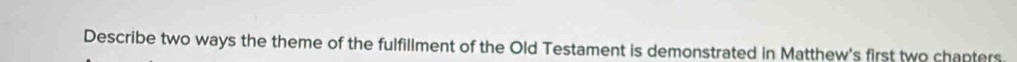 Describe two ways the theme of the fulfillment of the Old Testament is demonstrated in Matthew's first two chapters.