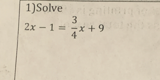 1)Solve
2x-1= 3/4 x+9