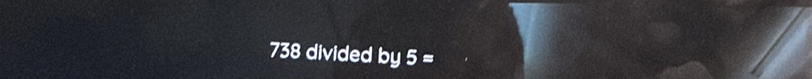 Solved: 738 divided by 5= [Math]