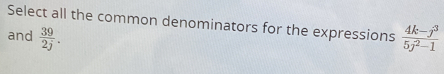Select all the common denominators for the expressions 
and  39/2j .  (4k-j^3)/5j^2-1 