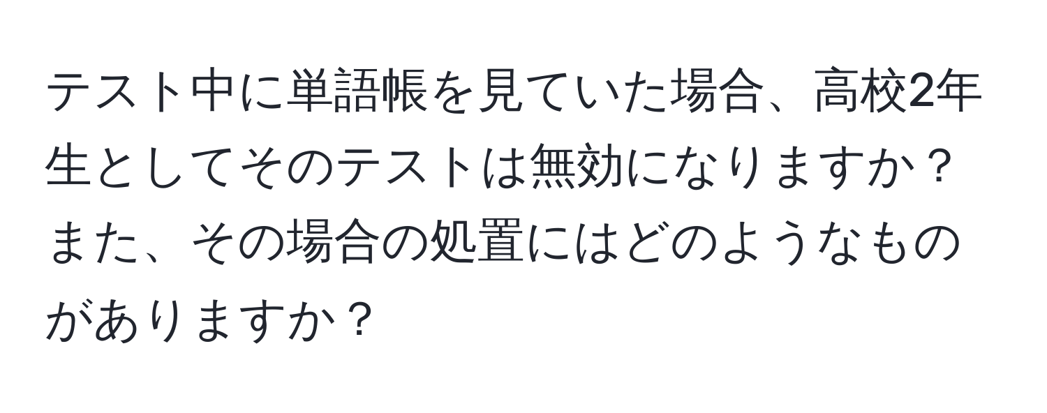 テスト中に単語帳を見ていた場合、高校2年生としてそのテストは無効になりますか？また、その場合の処置にはどのようなものがありますか？