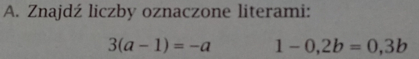 Znajdź liczby oznaczone literami:
3(a-1)=-a 1-0,2b=0,3b