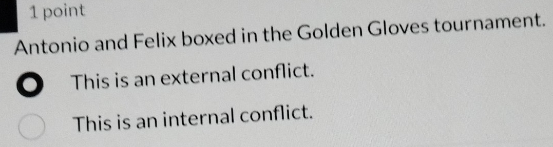 Antonio and Felix boxed in the Golden Gloves tournament.
This is an external conflict.
This is an internal conflict.