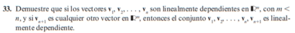 Demuestre que silos vectores v_1, v_2,..., v_n son linealmente dependientes en □^n , con m
n, y si V_n+1 es cualquier otro vector en R'' , entonces el conjunto v_1, v_2,..., v_n, v_n+1 es lineal- 
mente dependiente.