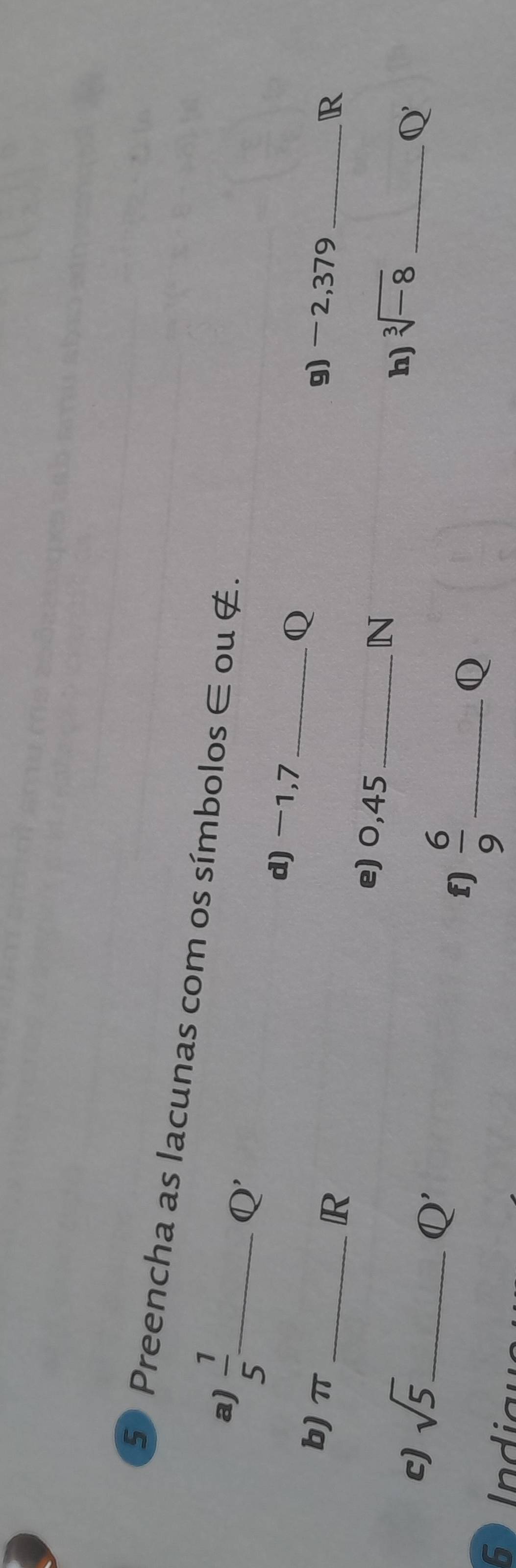 Preencha as lacunas com os símbolos ∈ ou ∉. 
a)  1/5  _ 
Q' 
d) -1,7 _Q 
b) π _ g) -2,379 _
R
R
e) 0,45 _
N
c) sqrt(5) _ 
h) sqrt[3](-8) _
Q'
Q'
f)  6/9  _ 
Q
