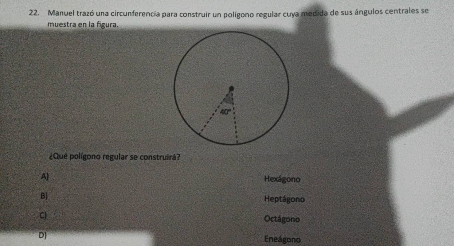 Manuel trazó una circunferencia para construir un polígono regular cuya medida de sus ángulos centrales se
muestra en la figura.
¿Qué polígono regular se construirá?
A) Hexágono
B)
Heptágono
C
Octágono
D)
Eneágono