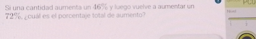 Si una cantidad aumenta un 46% y luego vuelve a aumentar un 
Nivel
72%, ¿cuál es el porcentaje total de aumento?