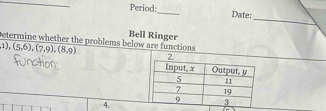 Period:_ Date: 
_ 
Bell Ringer 
Determine whether the problems below are functions
1),(5,6), (7,9), (8,9)
4.