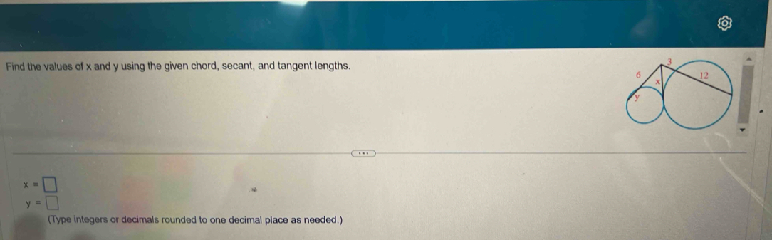 Find the values of x and y using the given chord, secant, and tangent lengths.
x=□
y=□
(Type integers or decimals rounded to one decimal place as needed.)