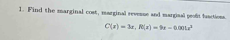 Find the marginal cost, marginal revenue and marginal profit functions.
C(x)=3x, R(x)=9x-0.001x^2