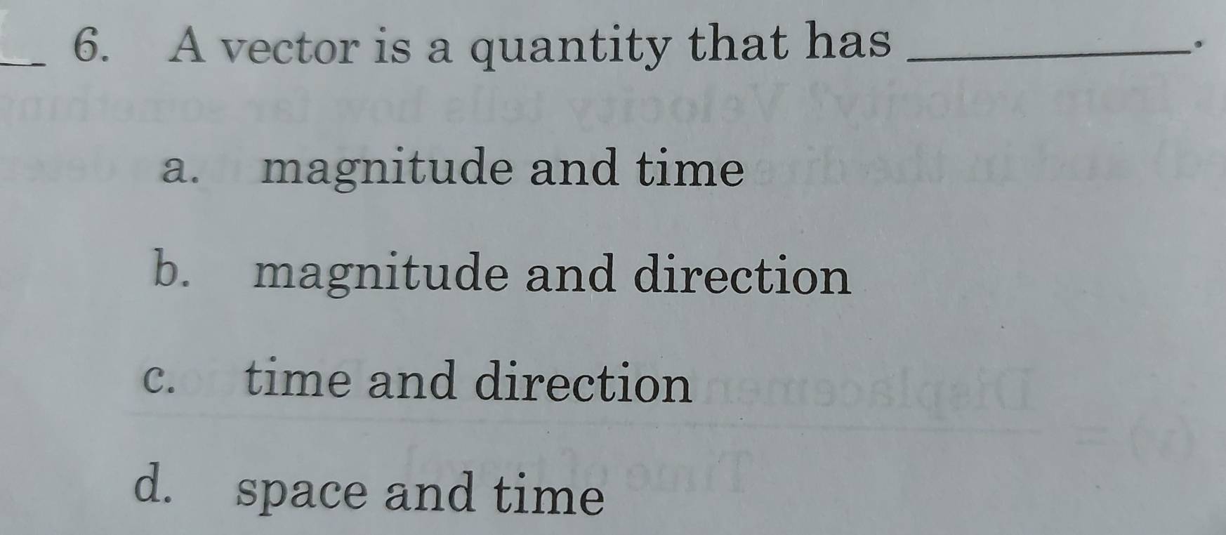 A vector is a quantity that has_
.
a. magnitude and time
b. magnitude and direction
c. time and direction
d. space and time