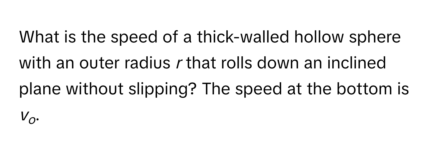 What is the speed of a thick-walled hollow sphere with an outer radius *r* that rolls down an inclined plane without slipping? The speed at the bottom is *vo*.