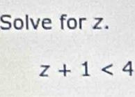 Solve for z.
z+1<4</tex>