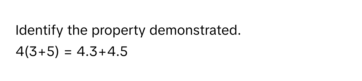 Identify the property demonstrated.
4(3+5) = 4.3+4.5