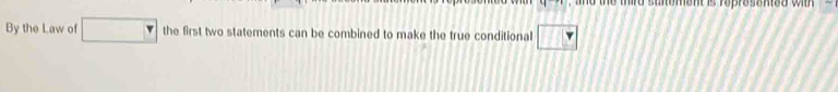 third sunement is roprosened with . 
By the Law of the first two statements can be combined to make the true conditional