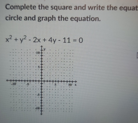 Complete the square and write the equat 
circle and graph the equation.
x^2+y^2-2x+4y-11=0