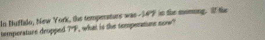 In Duffalo, New York, the temperature was -147 in the moming. If the 
temperature dropped TY , what is the temperature now ?