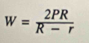 W= 2PR/R-r 