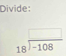 Divide:
beginarrayr □  18encloselongdiv -108endarray