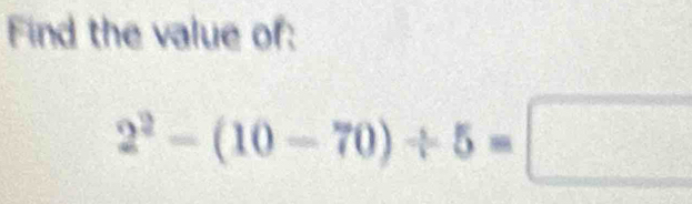 Find the value of:
2^2-(10-70)/ 5=□