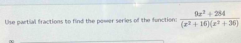 Use partial fractions to find the power series of the function:  (9x^2+284)/(x^2+16)(x^2+36) 
∞