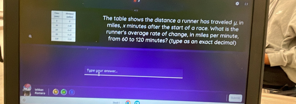 The table shows the distance a runner has traveled y, in
miles, x minutes after the start of a race. What is the 
runner's average rate of change, in miles per minute, 
from 60 to 120 minutes? (type as an exact decimal) 
Type your answer... 
Willian 
Romero