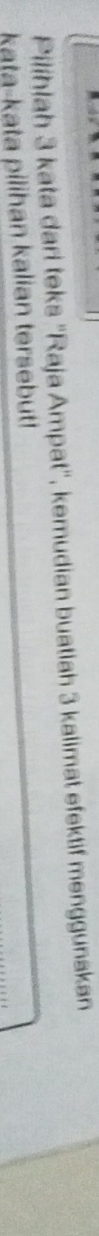 Pilihlah 3 kata dari teks "Raja Ampat", kemudian buatiah 3 kalimat efektif menggunakan 
kata-kata pilihan kalian tersebut!