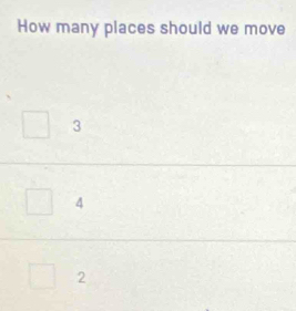 How many places should we move
3
4
2