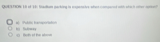 of 10: Stadium parking is expensive when compared with which other option?
a) Public transportation
b) Subway
c) Both of the above