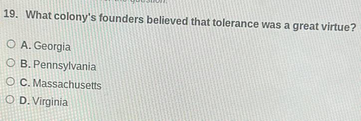 What colony's founders believed that tolerance was a great virtue?
A. Georgia
B. Pennsylvania
C. Massachusetts
D. Virginia