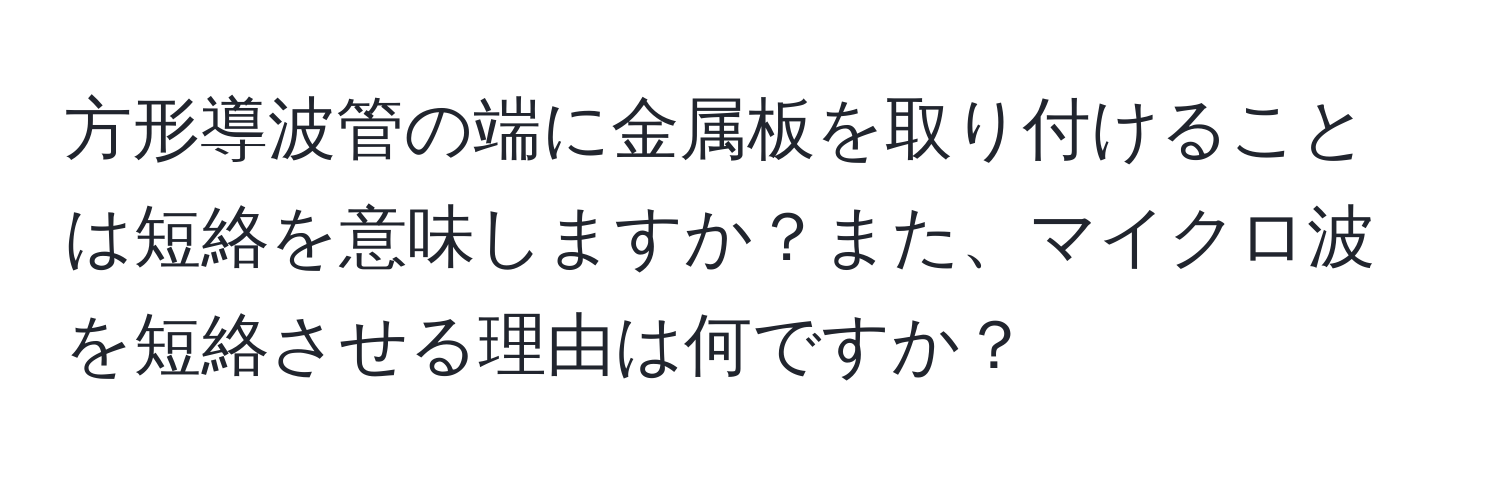 方形導波管の端に金属板を取り付けることは短絡を意味しますか？また、マイクロ波を短絡させる理由は何ですか？