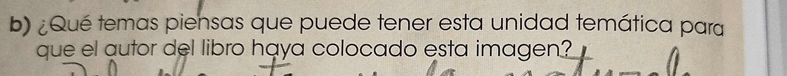 ¿ Qué temas piensas que puede tener esta unidad temática para 
que el autor del libro haya colocado esta imagen?