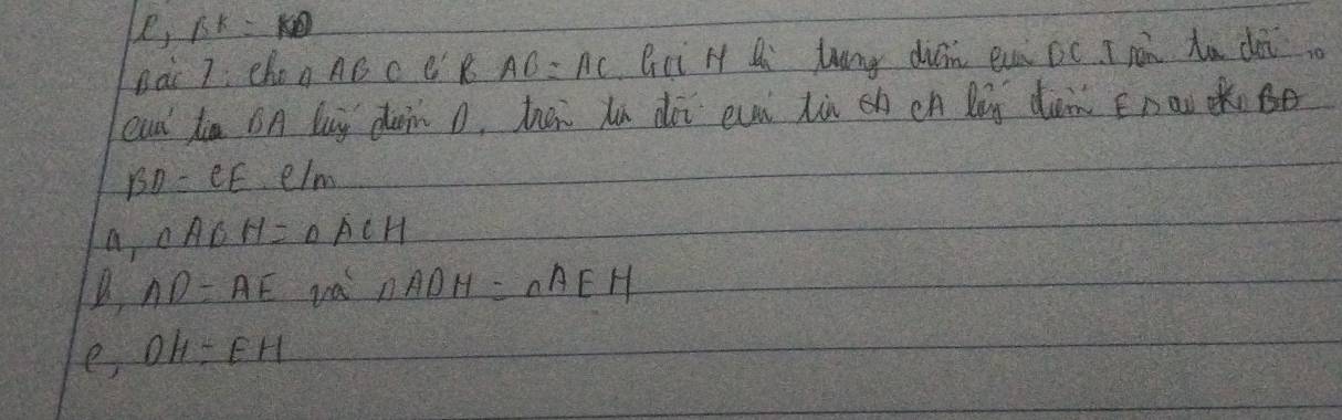 le, 15k=
Dàc 7: Chon AB c e R AB=AC Gci H Q luang dián eni oc I pén ha doi
cud da oA luy dun D, hān hú dài ei lù hch Qg dàm EDa Kn
BD=CE elm
a,cABH=0ACH
AD=AE va nADH=nAEH
e OH=EH