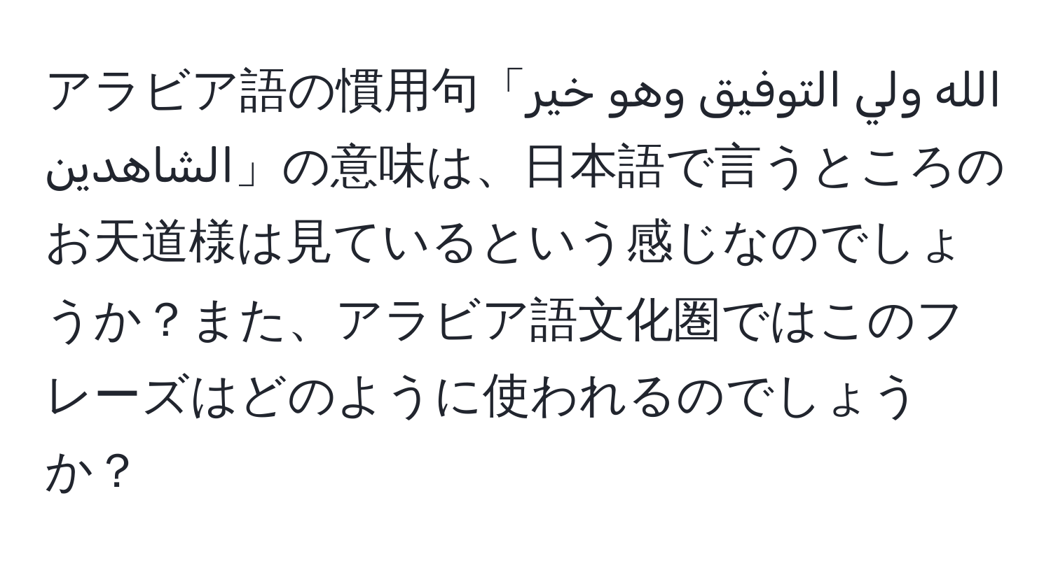 アラビア語の慣用句「الله ولي التوفيق وهو خير الشاهدين」の意味は、日本語で言うところのお天道様は見ているという感じなのでしょうか？また、アラビア語文化圏ではこのフレーズはどのように使われるのでしょうか？