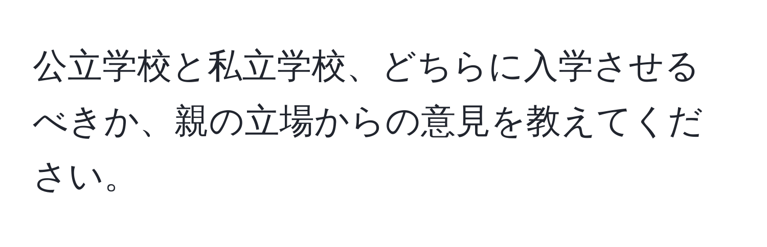 公立学校と私立学校、どちらに入学させるべきか、親の立場からの意見を教えてください。