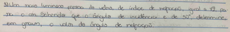 )Um naie luminooo caonroa do volne, de indice de mepagoo, igual a 12, pa 
nú o cen, Sabende ave o angule de incidencia e de 30° delenmine, 
em grown, o volen do angule de nelpogas