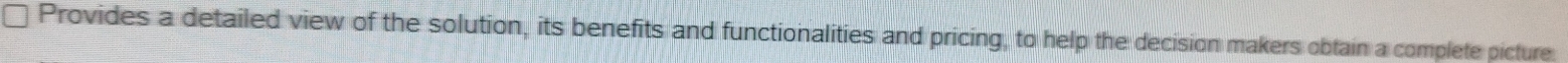 Provides a detailed view of the solution, its benefits and functionalities and pricing, to help the decision makers obtain a complete picture