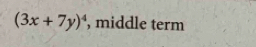 (3x+7y)^4 , middle term