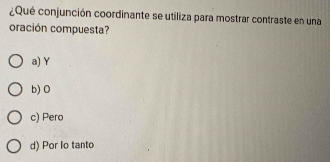 ¿Qué conjunción coordinante se utiliza para mostrar contraste en una
oración compuesta?
a) Y
b) O
c) Pero
d) Por lo tanto