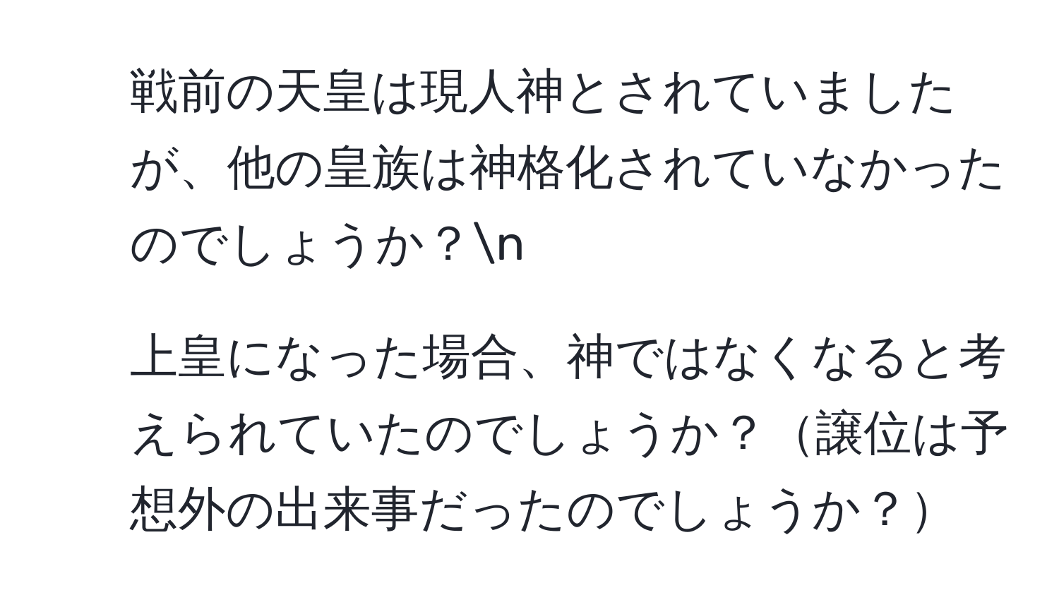 戦前の天皇は現人神とされていましたが、他の皇族は神格化されていなかったのでしょうか？n
2. 上皇になった場合、神ではなくなると考えられていたのでしょうか？譲位は予想外の出来事だったのでしょうか？