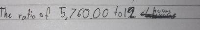 The ratio of 5, 760. 00 t012 hours