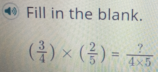 Fill in the blank.
( 3/4 )* ( 2/5 )= ?/4* 5 