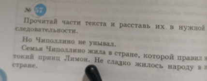 57 
Прочнτай часτи τексτа и расставь их в нужной 
с.леловательности. 
Hо чилоллино не уиывал, 
Семья чнлоллнно жила в стране, которοй правнлв 
токий πринц лΙимон. Несладко жилось народу ва 
страве.