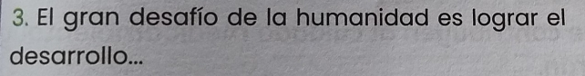 El gran desafío de la humanidad es lograr el 
desarrollo...