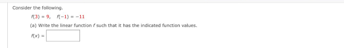 Consider the following.
f(3)=9, f(-1)=-11
(a) Write the linear function f such that it has the indicated function values.
f(x)=□