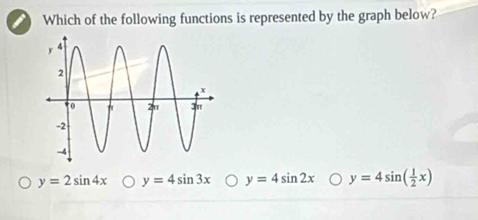 Which of the following functions is represented by the graph below?
y=2sin 4x y=4sin 3x y=4sin 2x y=4sin ( 1/2 x)