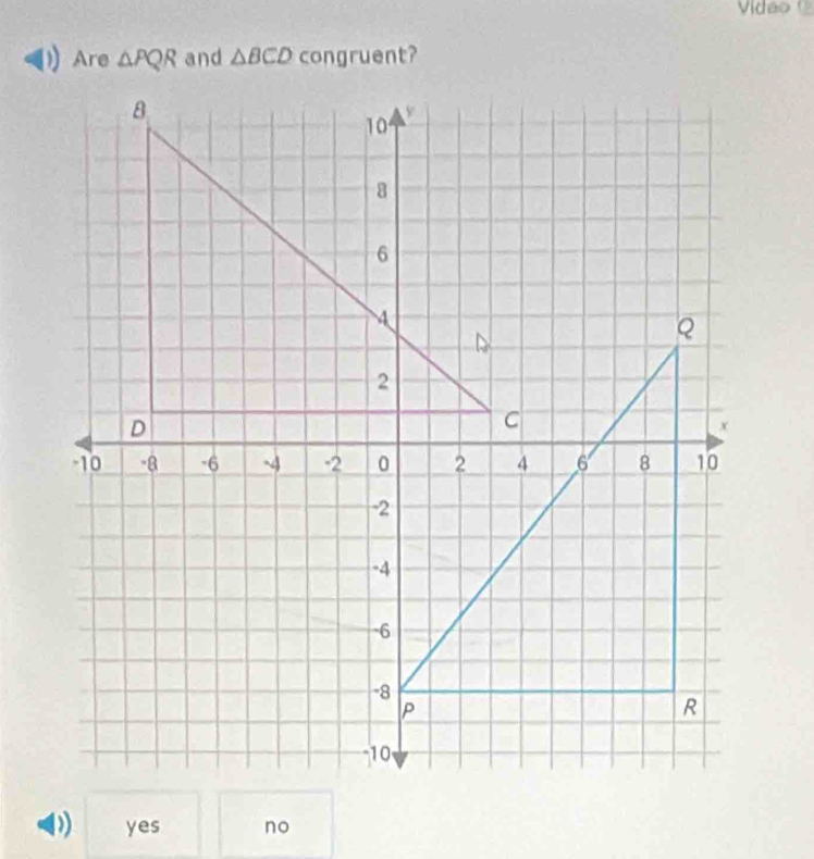 Video 
Are △ PQR and △ BCD congruent?
yes no