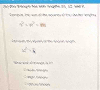 One triangle has side lençeis 10, 12, and 9.
Compute the sum of the squares of the shorter lengths.
9cm^2· 9n^2=m
Compute the square of the longest length.
4n^2=□
What and al triange s
C Aque trangle
Cragho triangio
Céme trange